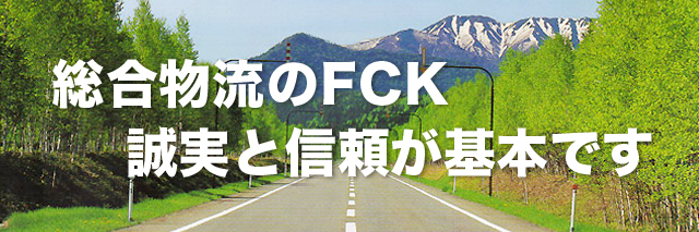 総合物流のFCK誠実と信頼が基本です